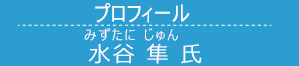 水谷隼氏 (みずたに じゅん) 