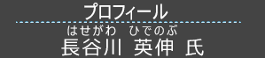 プロフィール 長谷川英伸